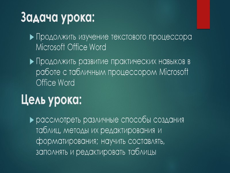 Цель урока: рассмотреть различные способы создания таблиц, методы их редактирования и форматирования; научить составлять,